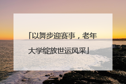 以舞步迎赛事，老年大学绽放世运风采