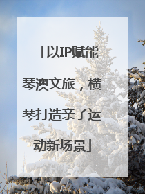 以IP赋能琴澳文旅，横琴打造亲子运动新场景