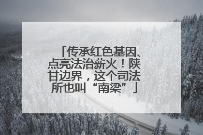 传承红色基因、点亮法治薪火！陕甘边界，这个司法所也叫“南梁”