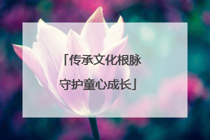 传承文化根脉 守护童心成长