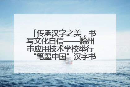 传承汉字之美，书写文化自信——滁州市应用技术学校举行“笔墨中国”汉字书写比赛表彰大会