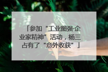 参加“工业图强·企业家精神”活动，杨三占有了“意外收获”