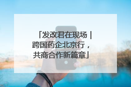 发改君在现场｜跨国药企北京行，共商合作新篇章