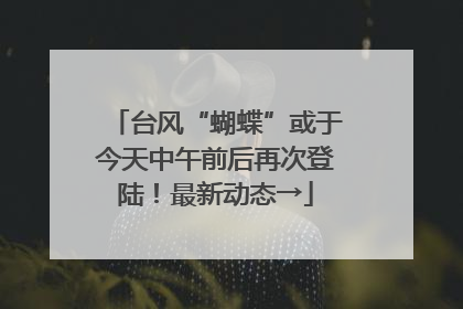 台风“蝴蝶”或于今天中午前后再次登陆！最新动态→