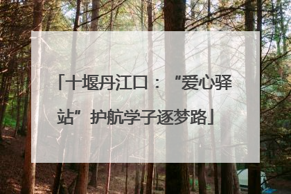 十堰丹江口：“爱心驿站”护航学子逐梦路