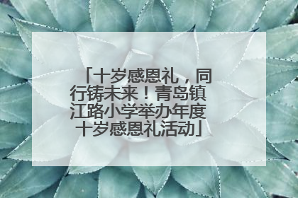 十岁感恩礼，同行铸未来！青岛镇江路小学举办年度十岁感恩礼活动