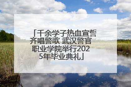 千余学子热血宣誓齐唱警歌 武汉警官职业学院举行2025年毕业典礼