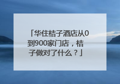 华住桔子酒店从0到900家门店，桔子做对了什么？