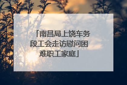 南昌局上饶车务段工会走访慰问困难职工家庭