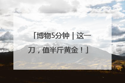博物5分钟｜这一刀，值半斤黄金！