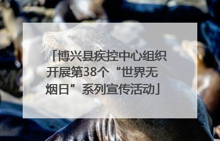 博兴县疾控中心组织开展第38个“世界无烟日”系列宣传活动