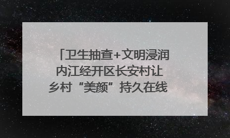 卫生抽查+文明浸润 内江经开区长安村让乡村“美颜”持久在线｜万千气象看四川