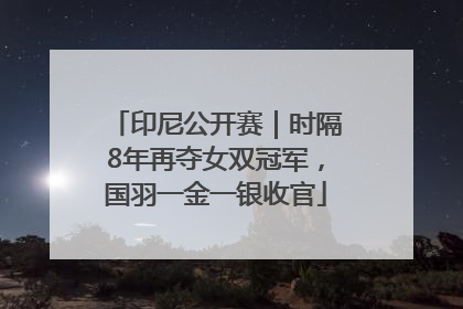 印尼公开赛｜时隔8年再夺女双冠军，国羽一金一银收官