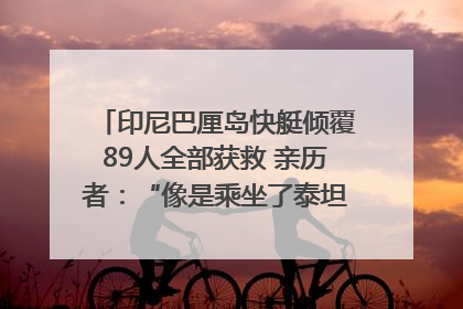 印尼巴厘岛快艇倾覆89人全部获救 亲历者：“像是乘坐了泰坦尼克号”｜封面头条