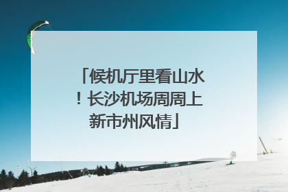 候机厅里看山水！长沙机场周周上新市州风情