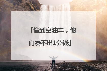 偷到空油车，他们凑不出1分钱