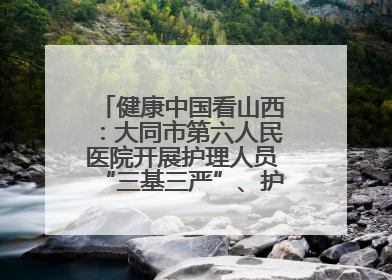 健康中国看山西：大同市第六人民医院开展护理人员“三基三严”、护理核心制度、精神科防暴技能培训