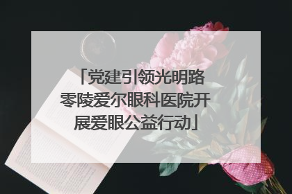 党建引领光明路 零陵爱尔眼科医院开展爱眼公益行动