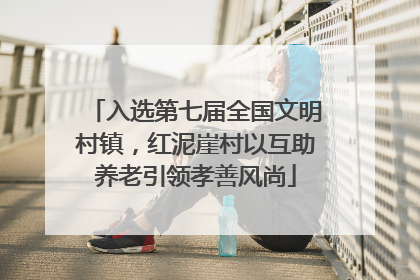 入选第七届全国文明村镇，红泥崖村以互助养老引领孝善风尚