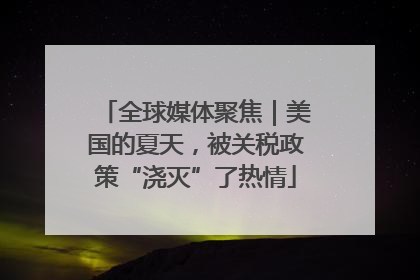 全球媒体聚焦｜美国的夏天，被关税政策“浇灭”了热情