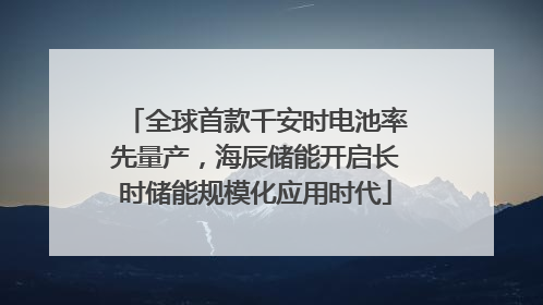 全球首款千安时电池率先量产，海辰储能开启长时储能规模化应用时代