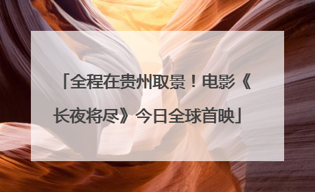 全程在贵州取景！电影《长夜将尽》今日全球首映