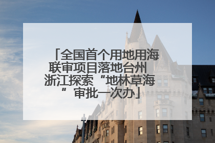 全国首个用地用海联审项目落地台州 浙江探索“地林草海”审批一次办