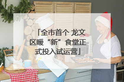 全市首个 龙文区暖“新”食堂正式投入试运营