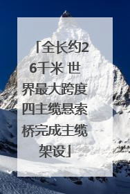 全长约26千米 世界最大跨度四主缆悬索桥完成主缆架设