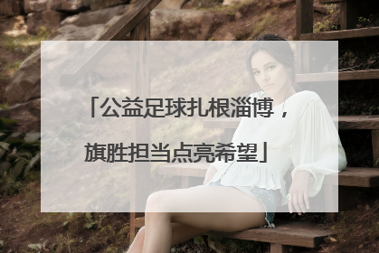 公益足球扎根淄博，旗胜担当点亮希望