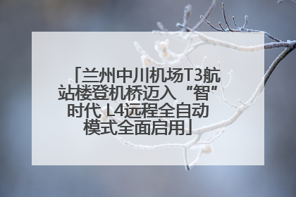 兰州中川机场T3航站楼登机桥迈入“智”时代 L4远程全自动模式全面启用
