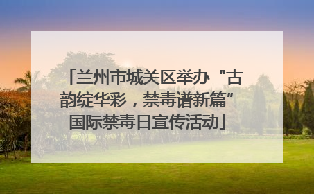 兰州市城关区举办“古韵绽华彩，禁毒谱新篇”国际禁毒日宣传活动