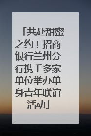 共赴甜蜜之约！招商银行兰州分行携手多家单位举办单身青年联谊活动