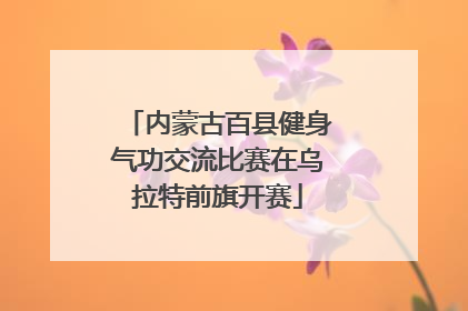 内蒙古百县健身气功交流比赛在乌拉特前旗开赛