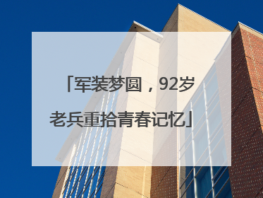 军装梦圆，92岁老兵重拾青春记忆