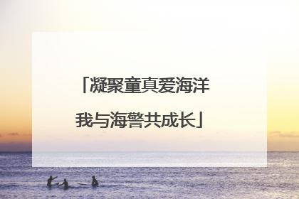 凝聚童真爱海洋 我与海警共成长