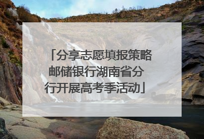 分享志愿填报策略 邮储银行湖南省分行开展高考季活动