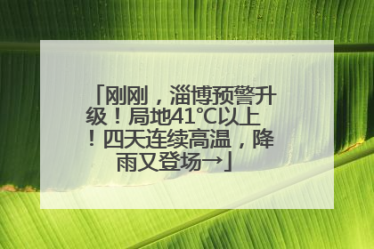 刚刚，淄博预警升级！局地41℃以上！四天连续高温，降雨又登场→