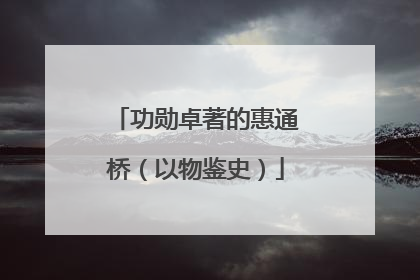 功勋卓著的惠通桥（以物鉴史）