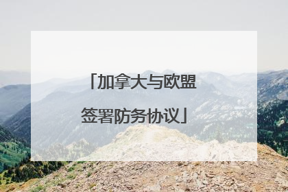 加拿大与欧盟签署防务协议