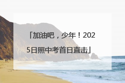加油吧，少年！2025日照中考首日直击