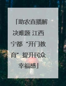 助农直播解决难题 江西宁都“开门教育”提升民众幸福感