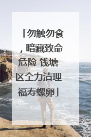 勿触勿食，暗藏致命危险 钱塘区全力清理福寿螺卵