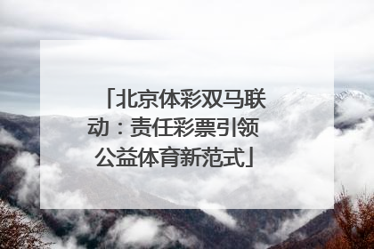 北京体彩双马联动：责任彩票引领公益体育新范式