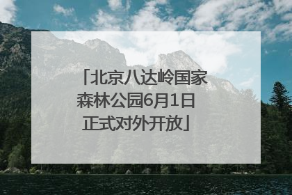 北京八达岭国家森林公园6月1日正式对外开放