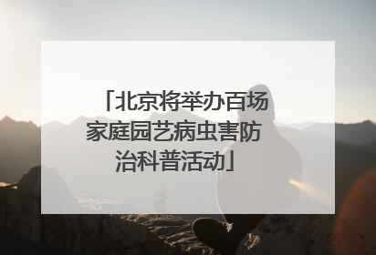 北京将举办百场家庭园艺病虫害防治科普活动