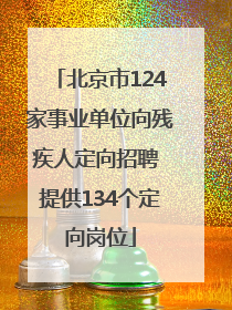 北京市124家事业单位向残疾人定向招聘 提供134个定向岗位