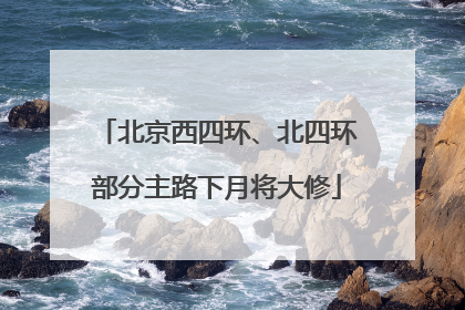 北京西四环、北四环部分主路下月将大修