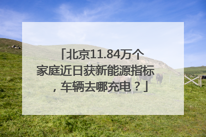 北京11.84万个家庭近日获新能源指标，车辆去哪充电？