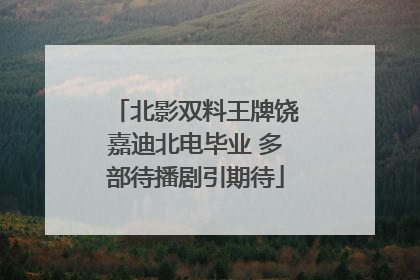北影双料王牌饶嘉迪北电毕业 多部待播剧引期待